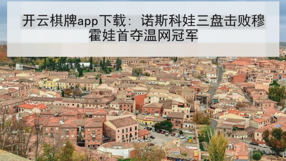 开云棋牌app下载: 诺斯科娃三盘击败穆霍娃首夺温网冠军 开云棋牌app下载: 诺斯科娃三盘击败穆霍娃首夺温网冠军
