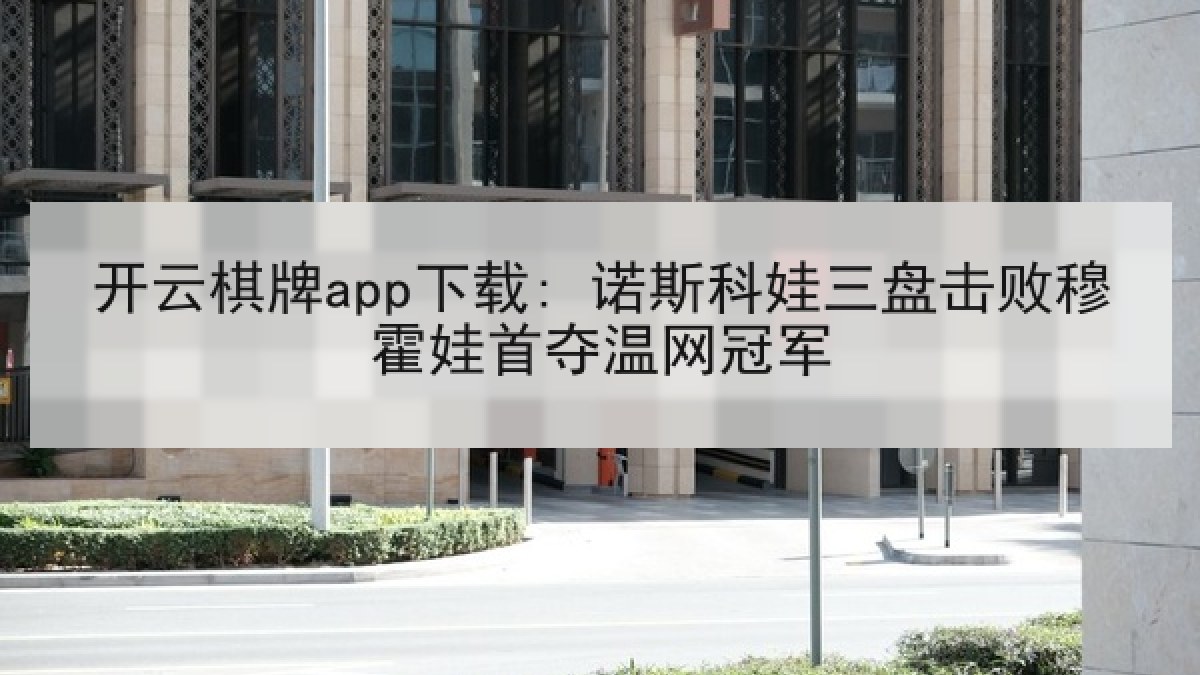 开云棋牌app下载: 诺斯科娃三盘击败穆霍娃首夺温网冠军