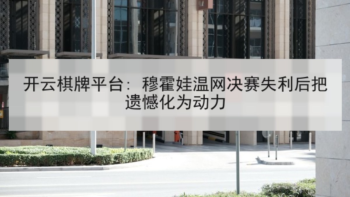 开云棋牌平台: 穆霍娃温网决赛失利后把遗憾化为动力 开云棋牌平台: 穆霍娃温网决赛失利后把遗憾化为动力