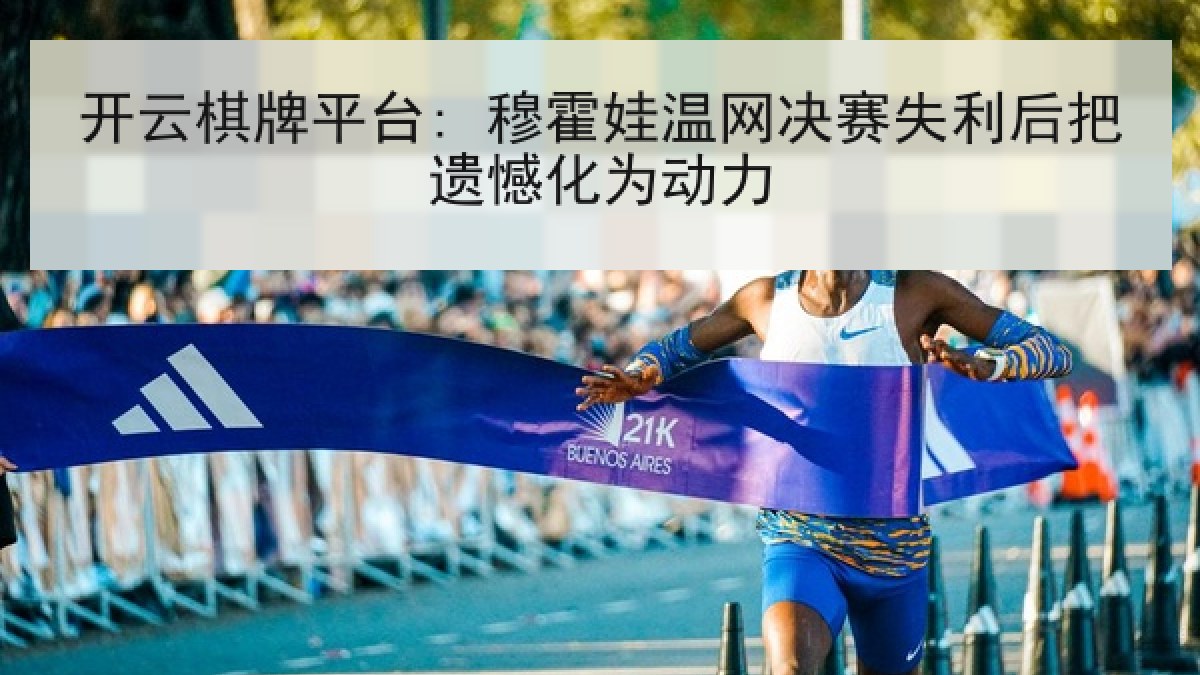 开云棋牌平台: 穆霍娃温网决赛失利后把遗憾化为动力