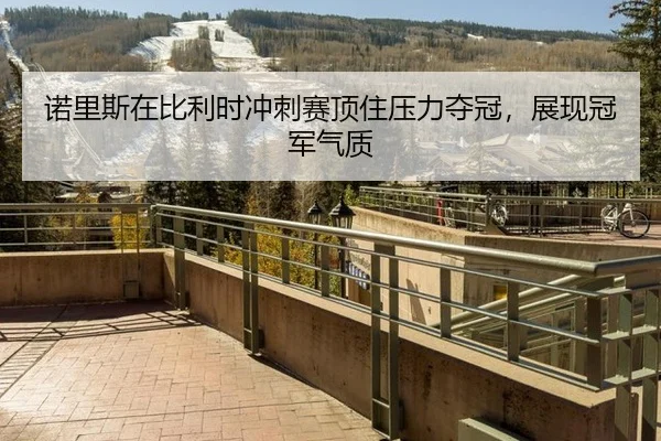 诺里斯在比利时冲刺赛顶住压力夺冠，展现冠军气质