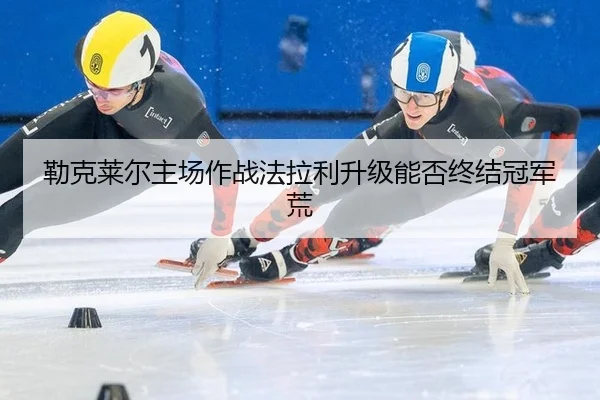 lei-ke-lai-er-zhu-chang-zuo-zhan-fa-la-li-sheng-ji-neng-fou-zhong-jie-guan-jun-huang-3-933.jpg