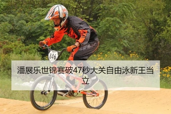 潘展乐世锦赛破47秒大关自由泳新王当立
