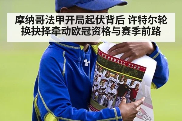 摩纳哥法甲开局起伏背后 许特尔轮换抉择牵动欧冠资格与赛季前路