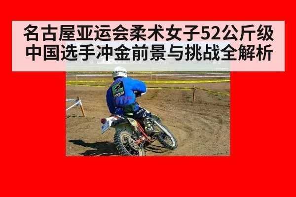 名古屋亚运会柔术女子52公斤级中国选手冲金前景与挑战全解析