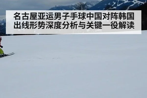 名古屋亚运男子手球中国对阵韩国出线形势深度分析与关键一役解读